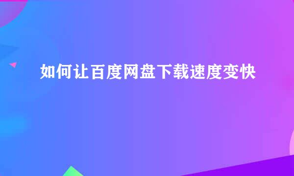 如何让百度网盘下载速度变快