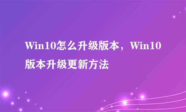 Win10怎么升级版本，Win10版本升级更新方法