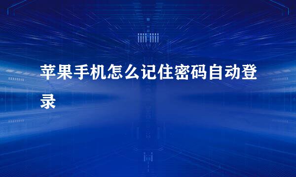 苹果手机怎么记住密码自动登录