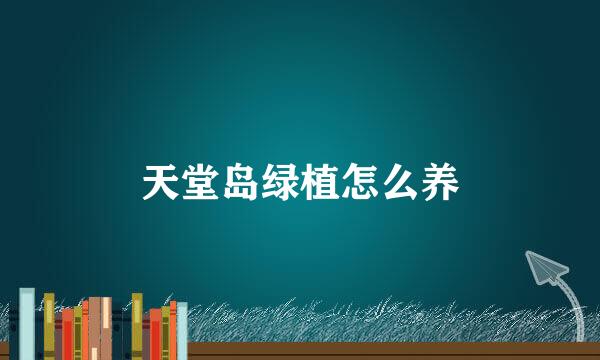 天堂岛绿植怎么养