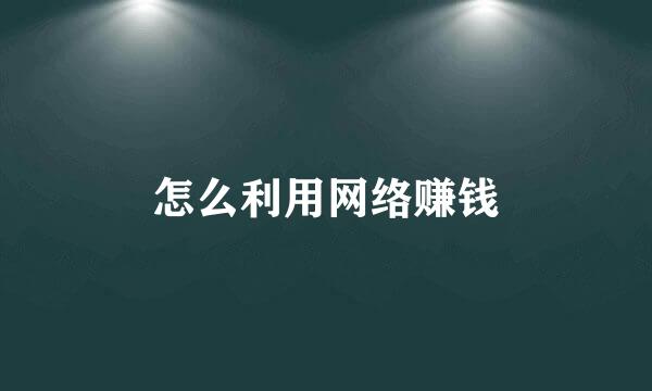 怎么利用网络赚钱