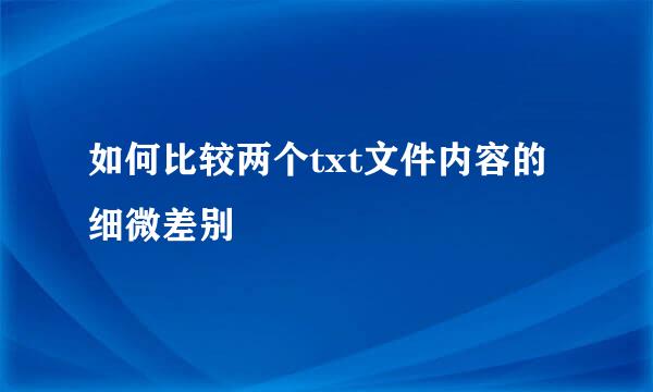 如何比较两个txt文件内容的细微差别
