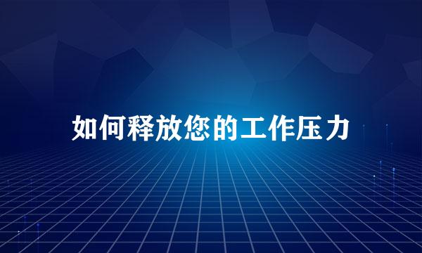 如何释放您的工作压力