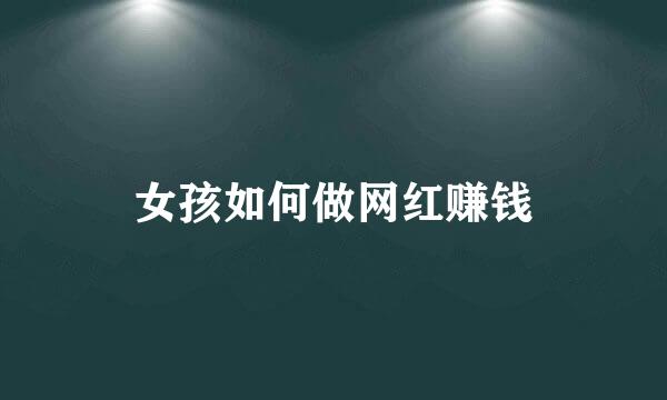 女孩如何做网红赚钱
