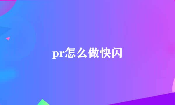 pr怎么做快闪