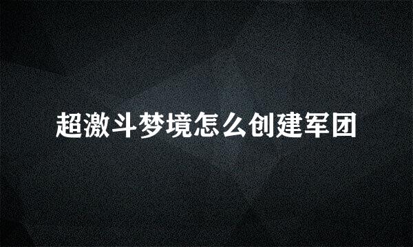 超激斗梦境怎么创建军团