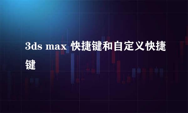 3ds max 快捷键和自定义快捷键