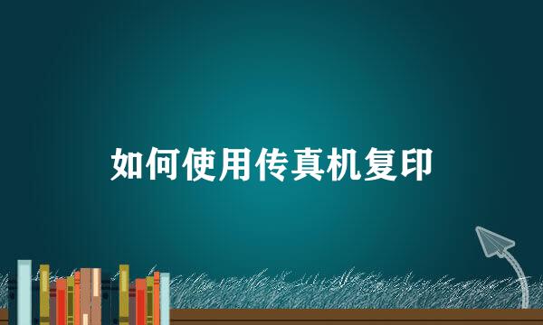 如何使用传真机复印