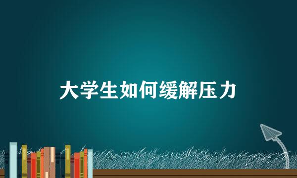 大学生如何缓解压力