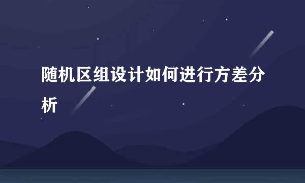 随机区组设计如何进行方差分析