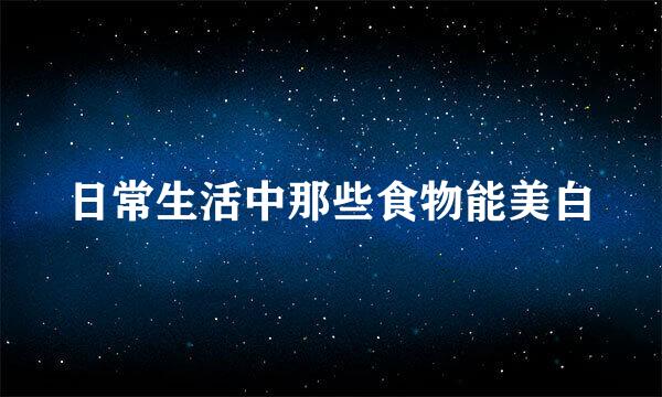 日常生活中那些食物能美白