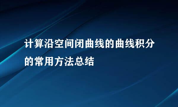 计算沿空间闭曲线的曲线积分的常用方法总结