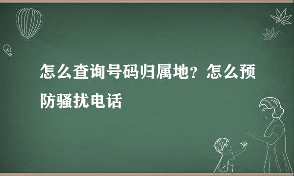 怎么查询号码归属地？怎么预防骚扰电话