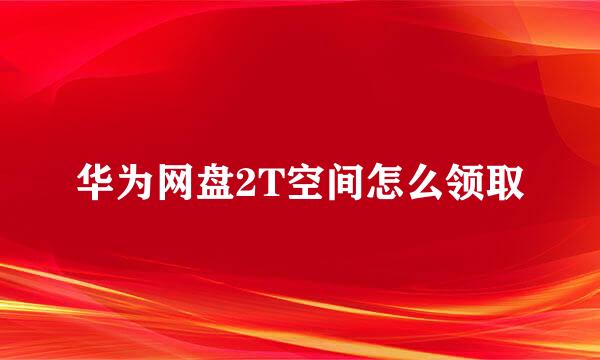 华为网盘2T空间怎么领取