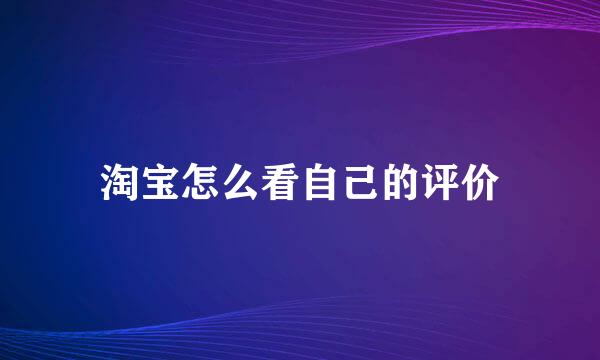 淘宝怎么看自己的评价