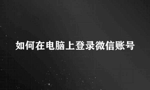 如何在电脑上登录微信账号