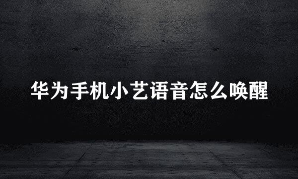 华为手机小艺语音怎么唤醒