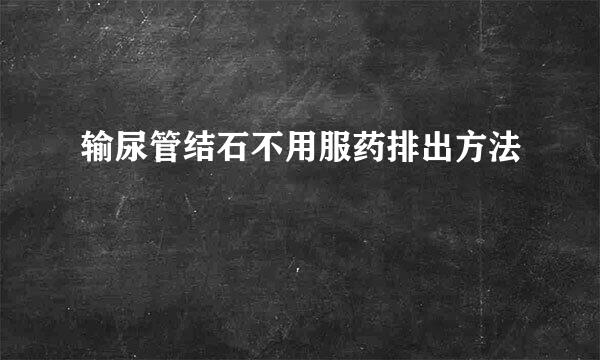 输尿管结石不用服药排出方法