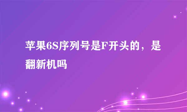 苹果6S序列号是F开头的,是翻新机吗