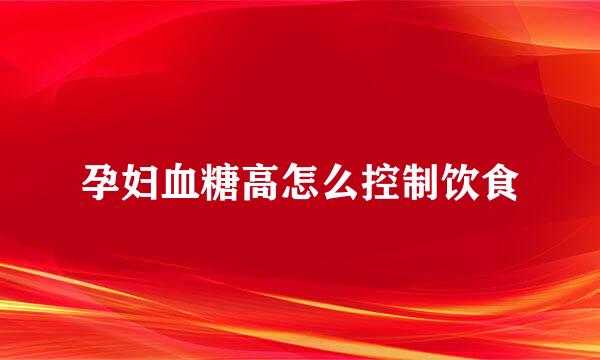 孕妇血糖高怎么控制饮食
