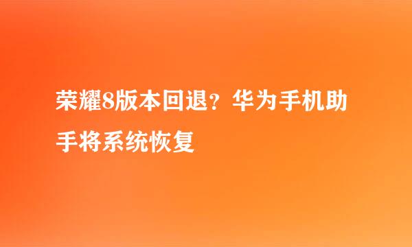 荣耀8版本回退?华为手机助手将系统恢复