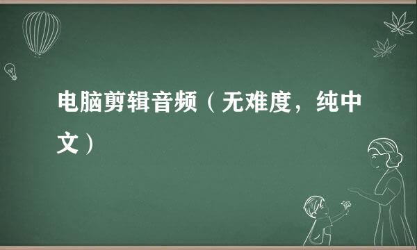 电脑剪辑音频(无难度,纯中文)