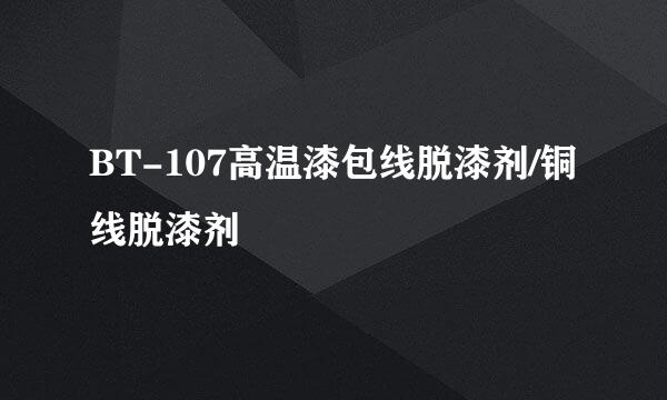 BT-107高温漆包线脱漆剂/铜线脱漆剂