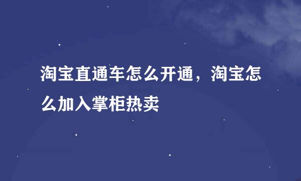 淘宝直通车怎么开通,淘宝怎么加入掌柜热卖