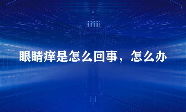 眼睛痒是怎么回事,怎么办