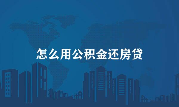 怎么用公积金还房贷