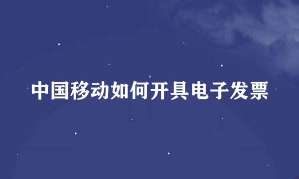 中国移动如何开具电子发票