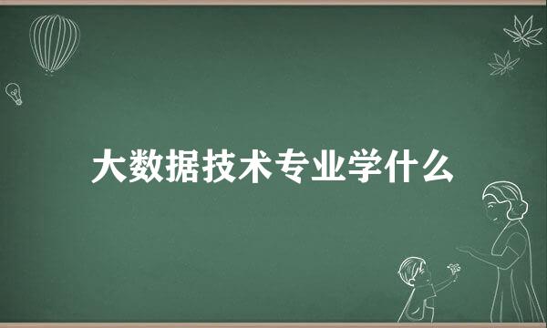 大数据技术专业学什么