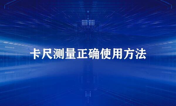 卡尺测量正确使用方法