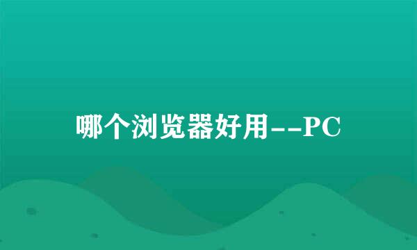 哪个浏览器好用--PC