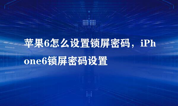苹果6怎么设置锁屏密码,iPhone6锁屏密码设置