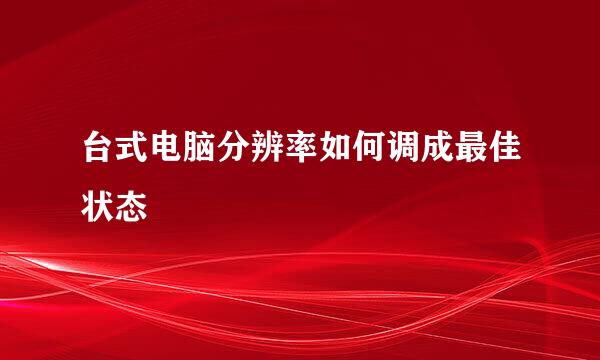 台式电脑分辨率如何调成最佳状态