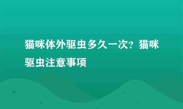 猫咪体外驱虫多久一次?猫咪驱虫注意事项