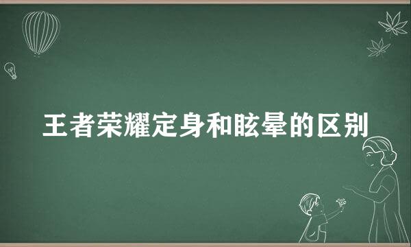 王者荣耀定身和眩晕的区别