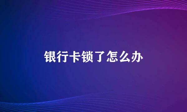 银行卡锁了怎么办