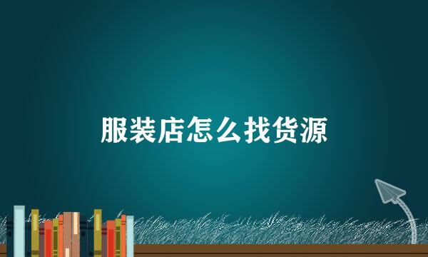 服装店怎么找货源