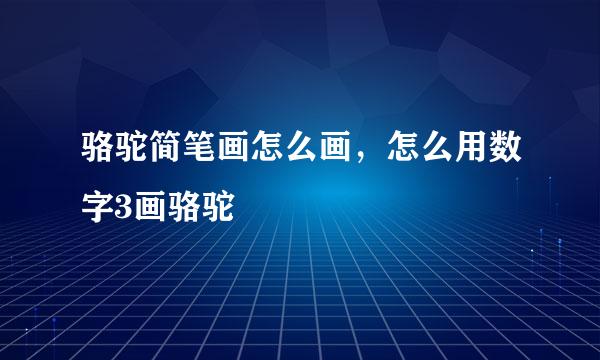 骆驼简笔画怎么画，怎么用数字3画骆驼