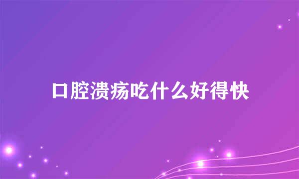 口腔溃疡吃什么好得快