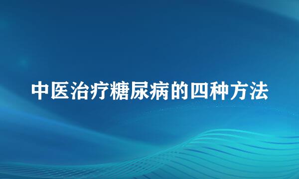 中医治疗糖尿病的四种方法