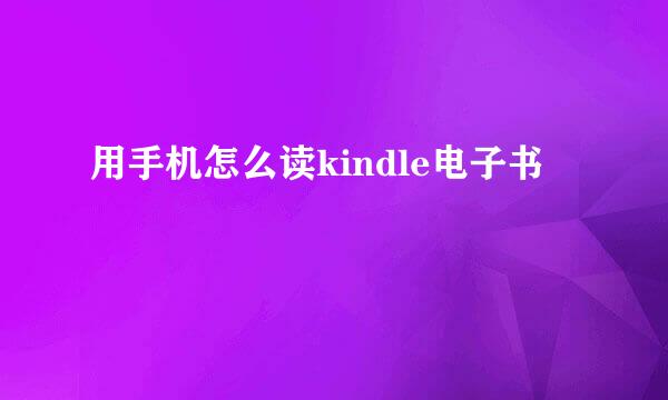 用手机怎么读kindle电子书