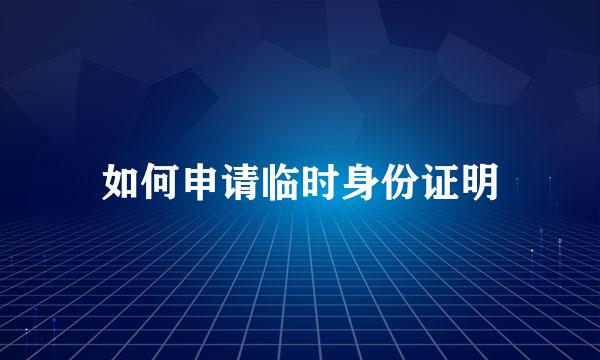 如何申请临时身份证明