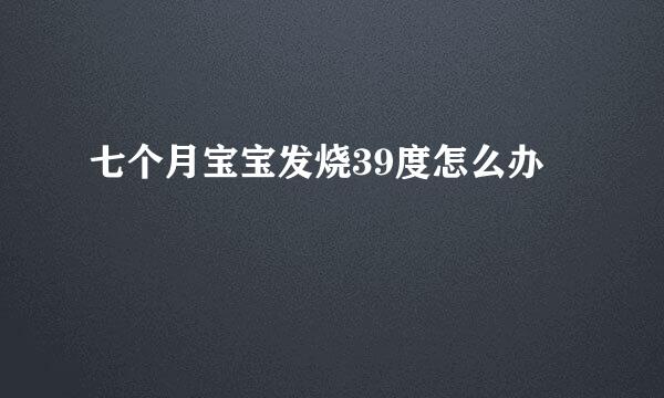 七个月宝宝发烧39度怎么办
