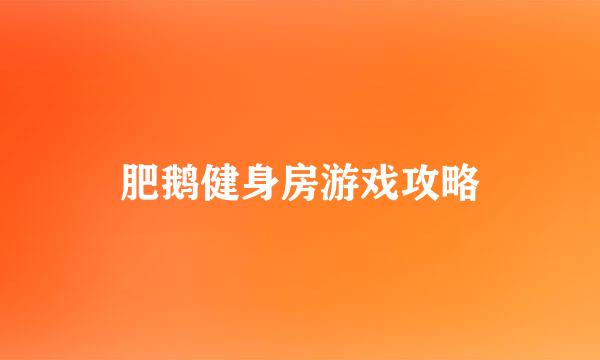 肥鹅健身房游戏攻略