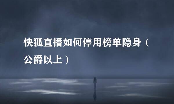 快狐直播如何停用榜单隐身（公爵以上）