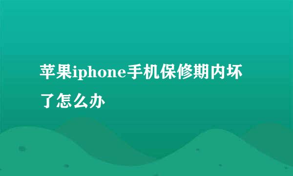 苹果iphone手机保修期内坏了怎么办