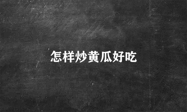 怎样炒黄瓜好吃